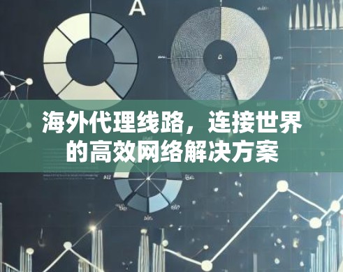 海外代理线路，连接世界的高效网络解决方案
