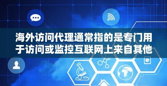 海外访问代理通常指的是专门用于访问或监控互联网上来自其他国家或地区的网站、服务或资源的代理工具或服务。这些代理通常能够模拟或直接访问目标网站,满足用户或机构的访问需求。以下是一些可能的解释和相关信息 海外访问代理通常指的是专门用于访问或监控互联网上来自其他国家或地区的网站、服务或资源的代理工具或服务。这些代理通常能够模拟或直接访问目标网站,满足用户或机构的访问需求。以下是一些可能的解释和相关信息