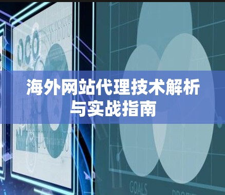 海外网站代理技术解析与实战指南 海外网站代理技术解析与实战指南