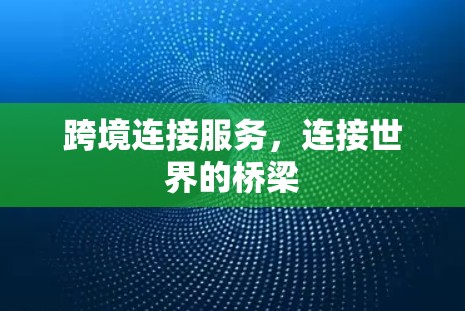跨境连接服务，连接世界的桥梁