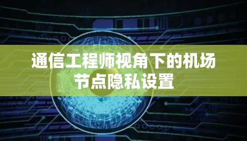 通信工程师视角下的机场节点隐私设置