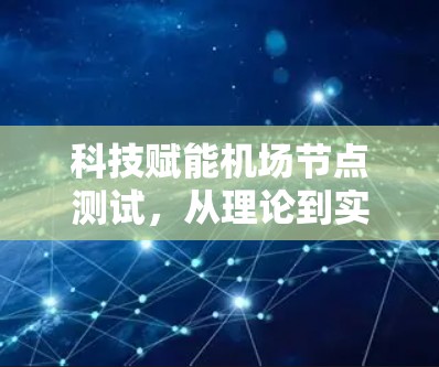 科技赋能机场节点测试，从理论到实践
