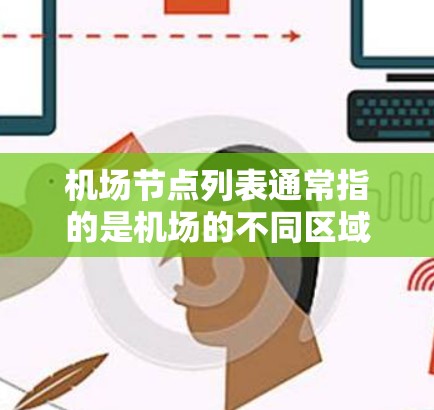 机场节点列表通常指的是机场的不同区域或设施的名称和位置。机场的节点通常包括以下几个方面
