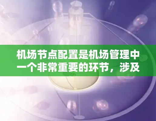 机场节点配置是机场管理中一个非常重要的环节，涉及机场节点的设置、管理、设备配置和优化。以下是关于机场节点配置的一些基本步骤和注意事项