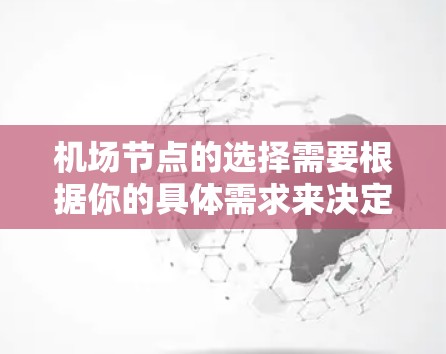 机场节点的选择需要根据你的具体需求来决定。以下是一些综合考虑的因素和推荐