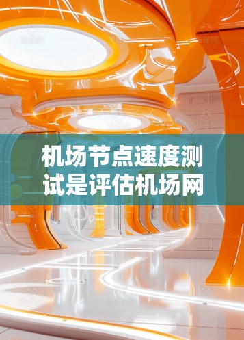 机场节点速度测试是评估机场网络性能的重要步骤，可以帮助发现网络瓶颈并优化配置。以下是一些关于机场节点速度测试的步骤和方法