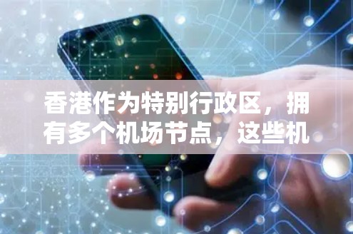 香港作为特别行政区，拥有多个机场节点，这些机场是其重要的交通 hub。以下是关于香港机场节点的详细分析
