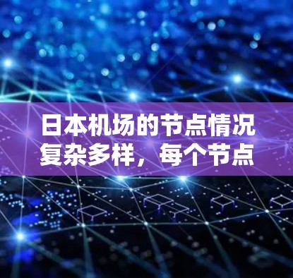 日本机场的节点情况复杂多样，每个节点都有其独特的特点和特点，影响人们如何到达哪里。以下是对日本机场节点的详细分析
