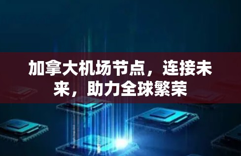 加拿大机场节点，连接未来，助力全球繁荣