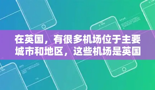 在英国，有很多机场位于主要城市和地区，这些机场是英国的重要交通节点。以下是英国主要城市和机场的列表