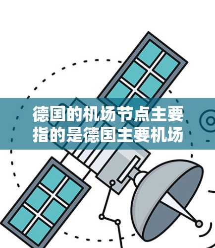 德国的机场节点主要指的是德国主要机场的地理位置和交通特点。以下是一些主要的机场及其节点 德国的机场节点主要指的是德国主要机场的地理位置和交通特点。以下是一些主要的机场及其节点