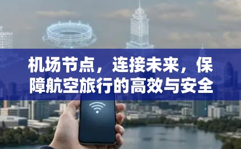 机场节点，连接未来，保障航空旅行的高效与安全
