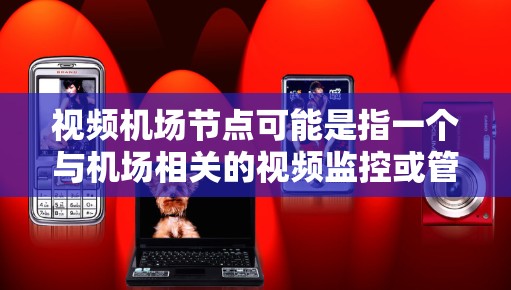 视频机场节点可能是指一个与机场相关的视频监控或管理平台。具体含义可能因上下文而异，但通常涉及以下方面