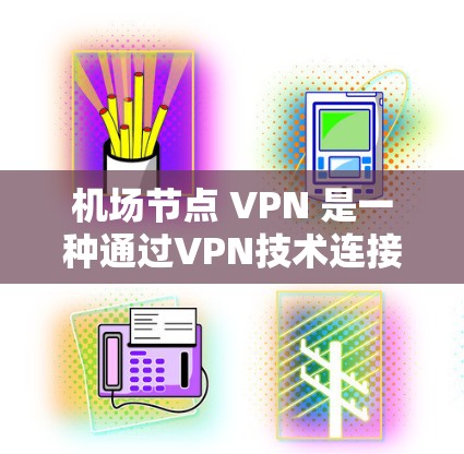 机场节点 VPN 是一种通过VPN技术连接到外部网络,用于机场内部设备和人员的安全访问和通信。以下是关于机场节点 VPN 的详细说明 机场节点 VPN 是一种通过VPN技术连接到外部网络,用于机场内部设备和人员的安全访问和通信。以下是关于机场节点 VPN 的详细说明