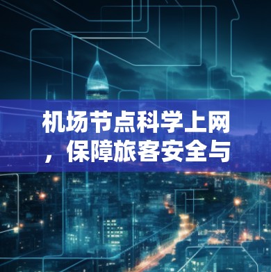 机场节点科学上网,保障旅客安全与效率的创新解决方案 机场节点科学上网,保障旅客安全与效率的创新解决方案