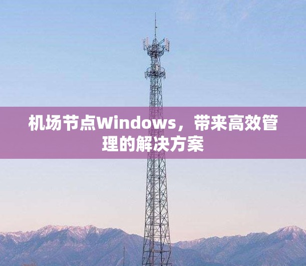机场节点Windows，带来高效管理的解决方案