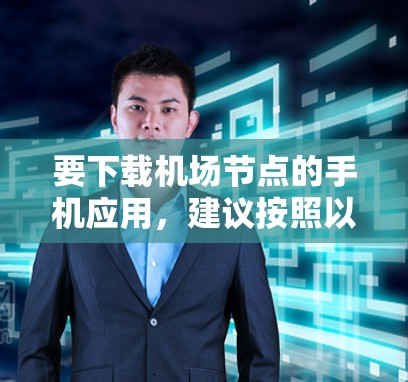 要下载机场节点的手机应用，建议按照以下步骤进行