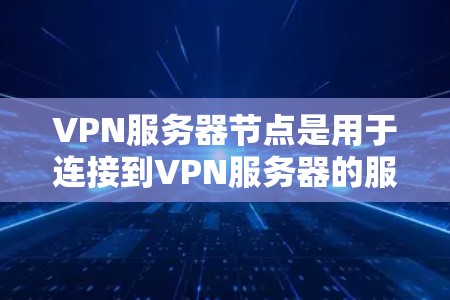 VPN服务器节点是用于连接到VPN服务器的服务器端，负责接收客户端的数据并进行处理。以下是对该主题的详细分析
