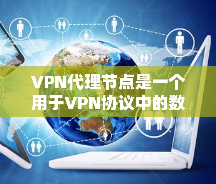 VPN代理节点是一个用于VPN协议中的数据包接收和处理的设备或服务器。它在加密通信过程中扮演关键角色，确保数据的安全性和隐私