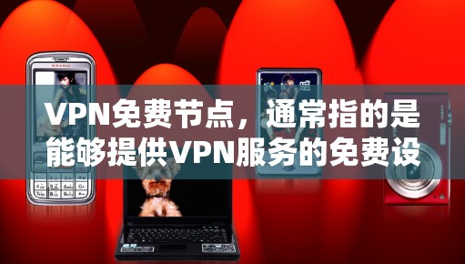 VPN免费节点，通常指的是能够提供VPN服务的免费设备或服务。这些设备或服务是基于VPN技术，但无需付费。以下是一些常见的VPN免费节点及其特点