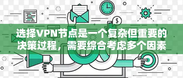 选择VPN节点是一个复杂但重要的决策过程，需要综合考虑多个因素。以下是一步步的建议