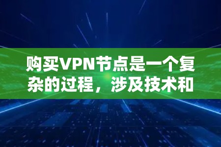 购买VPN节点是一个复杂的过程,涉及技术和安全知识。以下是一个详细的步骤指南 购买VPN节点是一个复杂的过程,涉及技术和安全知识。以下是一个详细的步骤指南