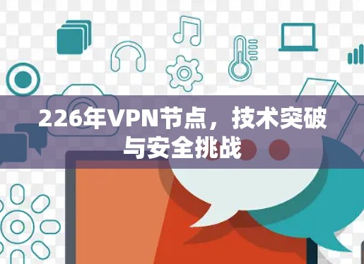 226年VPN节点，技术突破与安全挑战