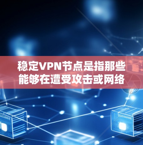 稳定VPN节点是指那些能够在遭受攻击或网络中断时仍能保持可靠连接的VPN设备。这些节点通常采用多种技术措施来确保数据的安全性，即使在攻击发生时仍能保持连接