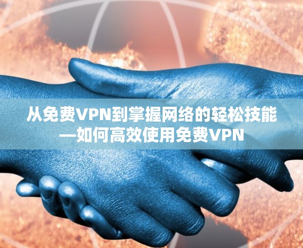 从免费VPN到掌握网络的轻松技能—如何高效使用免费VPN