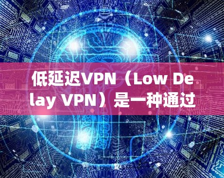 低延迟VPN(Low Delay VPN)是一种通过加密协议实现快速数据传输的网络构建方式,旨在提供即时通信、流媒体等低延迟需求的用户体验。以下是关于低延迟VPN的详细分析 低延迟VPN(Low Delay VPN)是一种通过加密协议实现快速数据传输的网络构建方式,旨在提供即时通信、流媒体等低延迟需求的用户体验。以下是关于低延迟VPN的详细分析