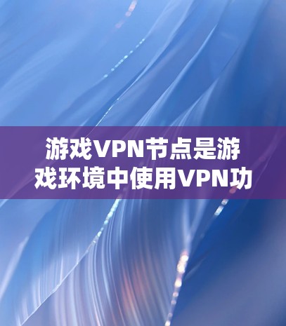 游戏VPN节点是游戏环境中使用VPN功能的重要组成部分,以下是其主要特点和操作指南 游戏VPN节点是游戏环境中使用VPN功能的重要组成部分,以下是其主要特点和操作指南