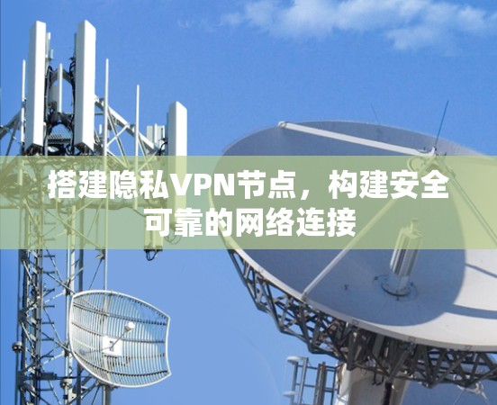 搭建隐私VPN节点,构建安全可靠的网络连接 搭建隐私VPN节点,构建安全可靠的网络连接