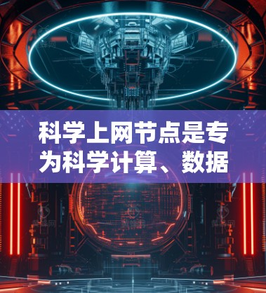 科学上网节点是专为科学计算、数据处理和实验研究设计的网络设备，涵盖了多种类型，如台式电脑、笔记本电脑、服务器等。以下是详细的步骤和建议，帮助你选择适合的科学上网节点