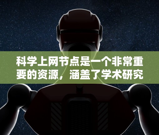 科学上网节点是一个非常重要的资源，涵盖了学术研究、项目合作、学术会议、论文资源等多个方面。以下是一些推荐的科学上网节点，帮助你高效利用网络资源