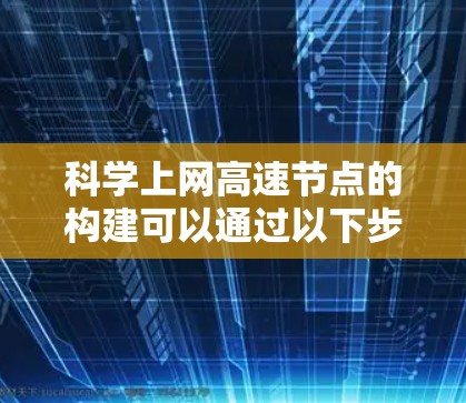 科学上网高速节点的构建可以通过以下步骤实现