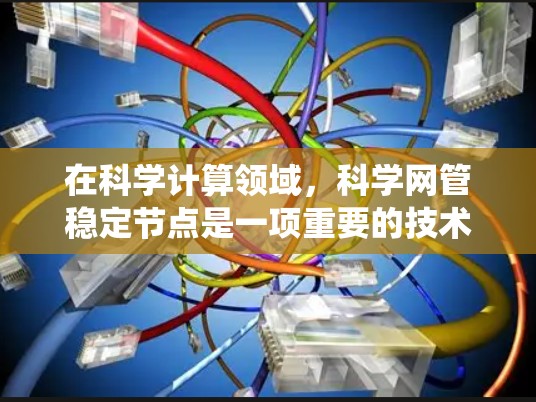 在科学计算领域，科学网管稳定节点是一项重要的技术，旨在提高系统的稳定性和可靠性。以下是关于科学网管稳定节点的详细分析