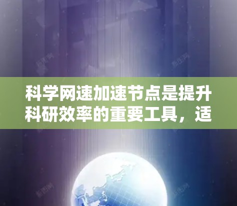科学网速加速节点是提升科研效率的重要工具，适用于需要高带宽和高性能的科研任务。以下是对科学网速加速节点的详细分析