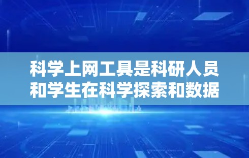 科学上网工具是科研人员和学生在科学探索和数据分析中使用的关键资源。以下是一些主要的科学上网工具及其功能