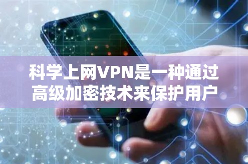 科学上网VPN是一种通过高级加密技术来保护用户数据的网络服务，通常采用量子加密等复杂方法。以下是基于科学上网VPN的详细步骤和总结