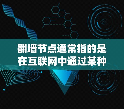 翻墙节点通常指的是在互联网中通过某种方式绕过防火墙或防火墙防火墙来访问内部服务器或内部网络的节点。这种节点可能位于不同的网络架构中，例如云服务、VPC（虚拟专用网络）内网或物理内网