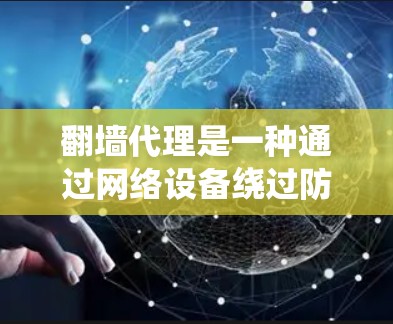 翻墙代理是一种通过网络设备绕过防火墙访问互联网资源的工具，允许访问特定网站或网页，与防火墙一起使用，提供灵活的网络访问方式。以下是详细的解释