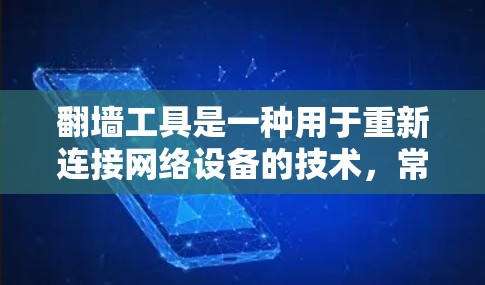 翻墙工具是一种用于重新连接网络设备的技术，常用于家庭或企业网络中，以解决因设备故障或网络中断导致的网络连接问题。以下是一些常见的翻墙工具及其特点
