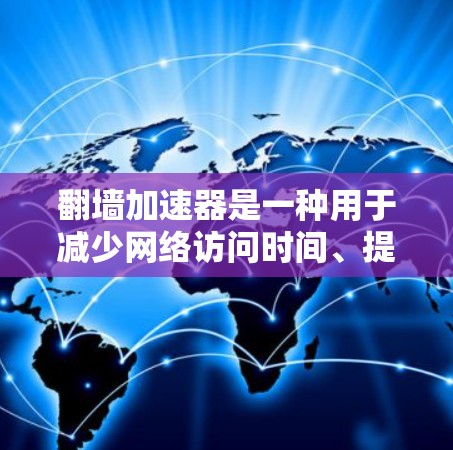 翻墙加速器是一种用于减少网络访问时间、提高网络性能的工具,主要通过防火墙技术来隔离内部和外部网络,防止未经授权的访问。以下是关于翻墙加速器的详细指南 翻墙加速器是一种用于减少网络访问时间、提高网络性能的工具,主要通过防火墙技术来隔离内部和外部网络,防止未经授权的访问。以下是关于翻墙加速器的详细指南