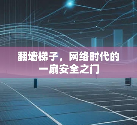 翻墙梯子，网络时代的一扇安全之门