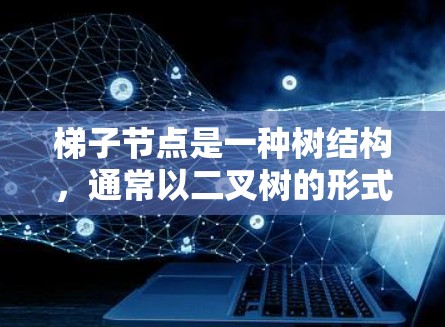 梯子节点是一种树结构,通常以二叉树的形式存在,每个节点包含左子节点和右子节点。以下是关于梯子节点的详细总结 梯子节点是一种树结构,通常以二叉树的形式存在,每个节点包含左子节点和右子节点。以下是关于梯子节点的详细总结