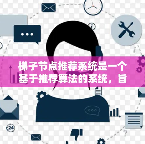 梯子节点推荐系统是一个基于推荐算法的系统，旨在通过分析用户行为、兴趣和节点之间的关系，推荐用户可能喜欢的节点。以下是对该领域学习的总结和总结