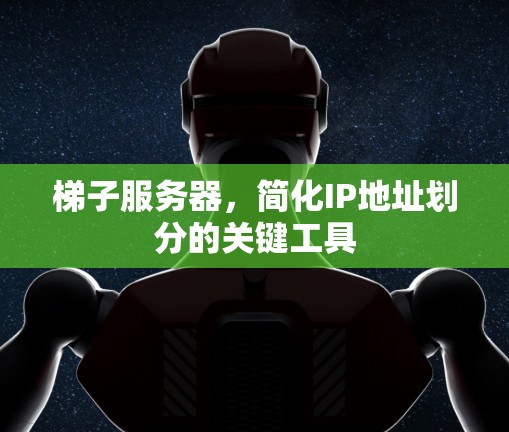 梯子服务器,简化IP地址划分的关键工具 梯子服务器,简化IP地址划分的关键工具