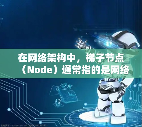 在网络架构中,梯子节点(Node)通常指的是网络结构中的节点,通常位于网络的梯子形状上。梯子结构旨在简化网络拓扑,使其易于管理和扩展 在网络架构中,梯子节点(Node)通常指的是网络结构中的节点,通常位于网络的梯子形状上。梯子结构旨在简化网络拓扑,使其易于管理和扩展