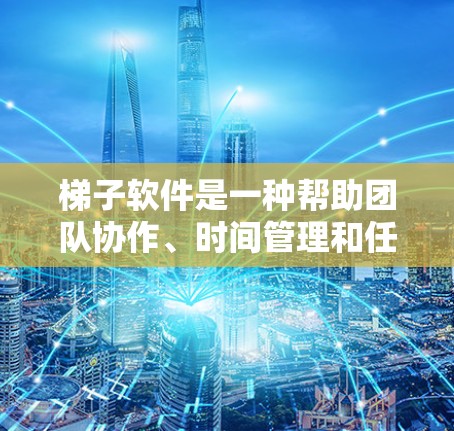 梯子软件是一种帮助团队协作、时间管理和任务管理的工具，广泛应用于团队工作、项目管理、个人时间规划等领域。以下是一些常见的梯子软件推荐，每款软件都有其独特的特点和适用场景