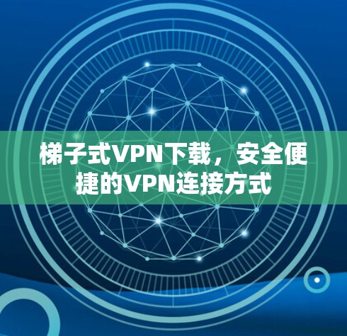 梯子式VPN下载,安全便捷的VPN连接方式 梯子式VPN下载,安全便捷的VPN连接方式